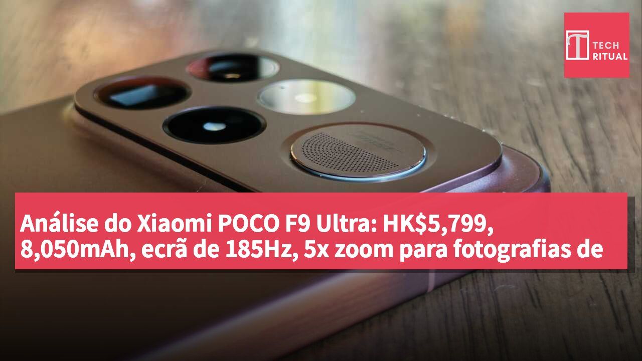 Análise do Xiaomi POCO F9 Ultra: HK$5,799, 8,050mAh, ecrã de 185Hz, 5x zoom para fotografias de rua excepcionais