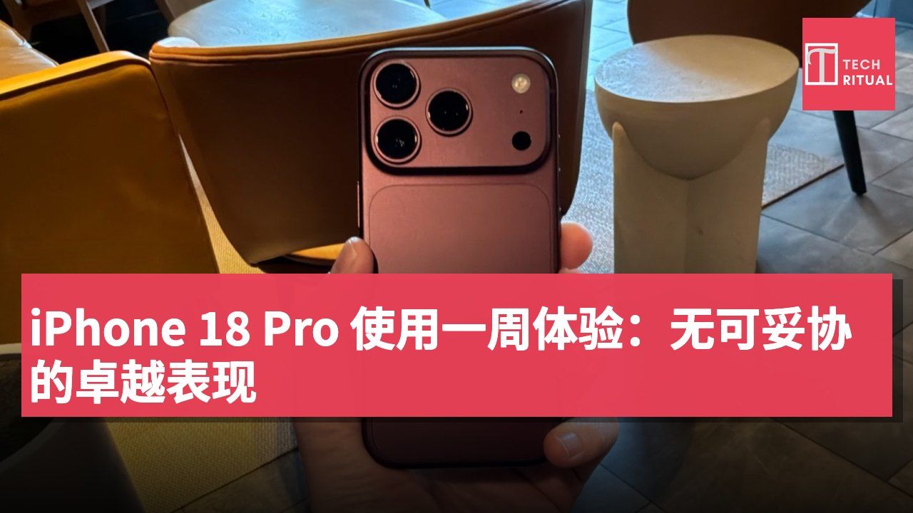 iPhone 18 Pro 使用一周体验:无可妥协的卓越表现