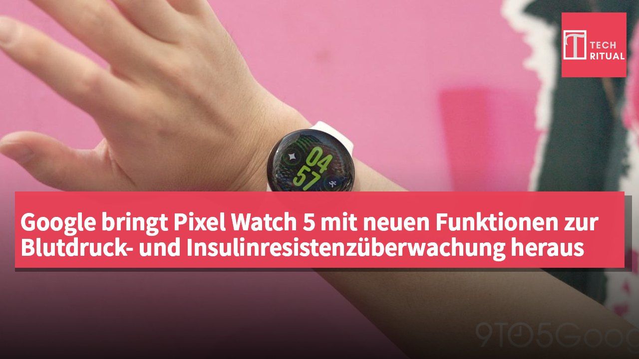 Google bringt Pixel Watch 5 mit neuen Funktionen zur Blutdruck- und Insulinresistenzüberwachung heraus