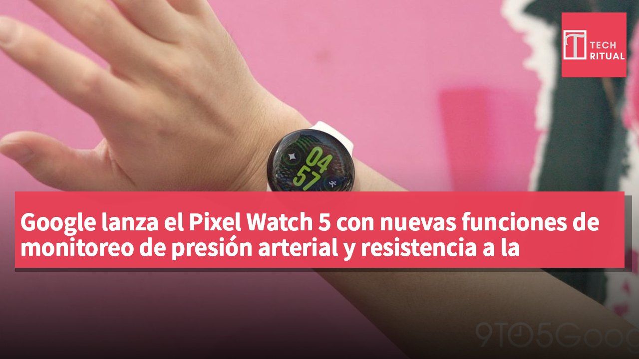 Google lanza el Pixel Watch 5 con nuevas funciones de monitoreo de presión arterial y resistencia a la insulina.