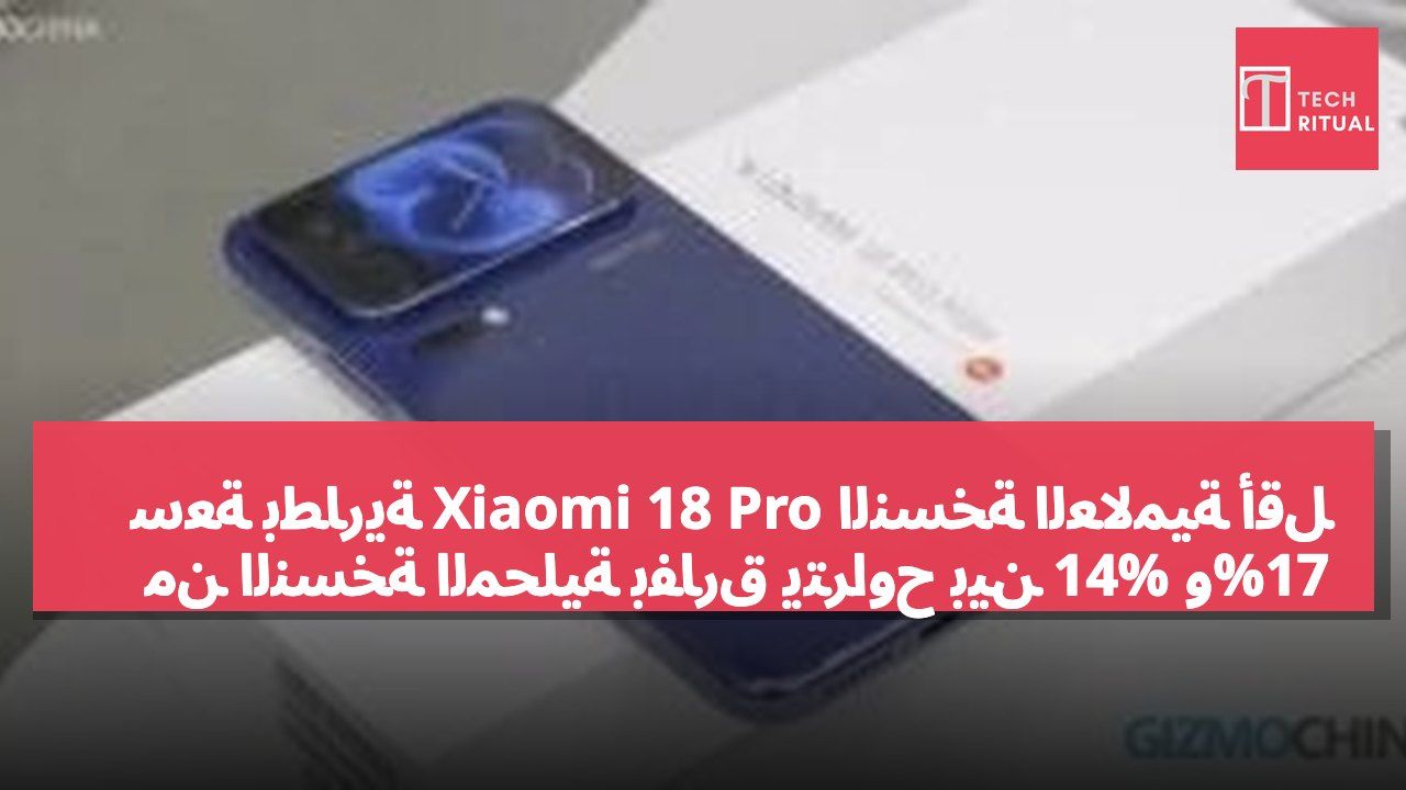 سعة بطارية Xiaomi 18 Pro النسخة العالمية أقل من النسخة المحلية بفارق يتراوح بين 14% و17%