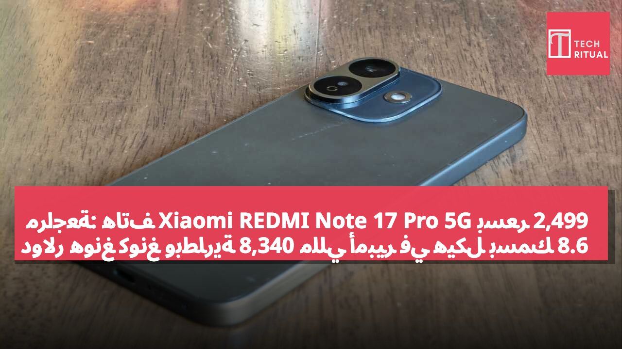 مراجعة: هاتف Xiaomi REDMI Note 17 Pro 5G بسعر 2,499 دولار هونغ كونغ وبطارية 8,340 مللي أمبير في هيكل بسمك 8.6 مم وكاميرا 50 ميجابكسل مع تثبيت بصري