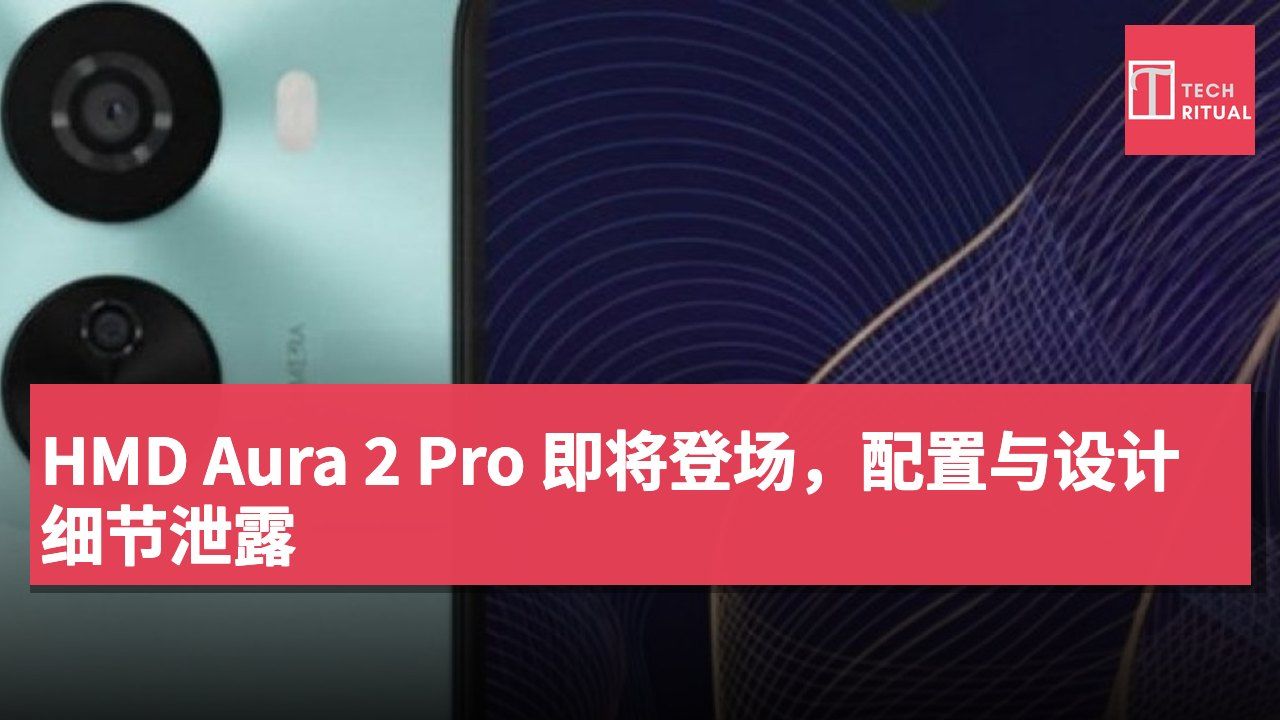 HMD Aura 2 Pro 即将登场,配置与设计细节泄露