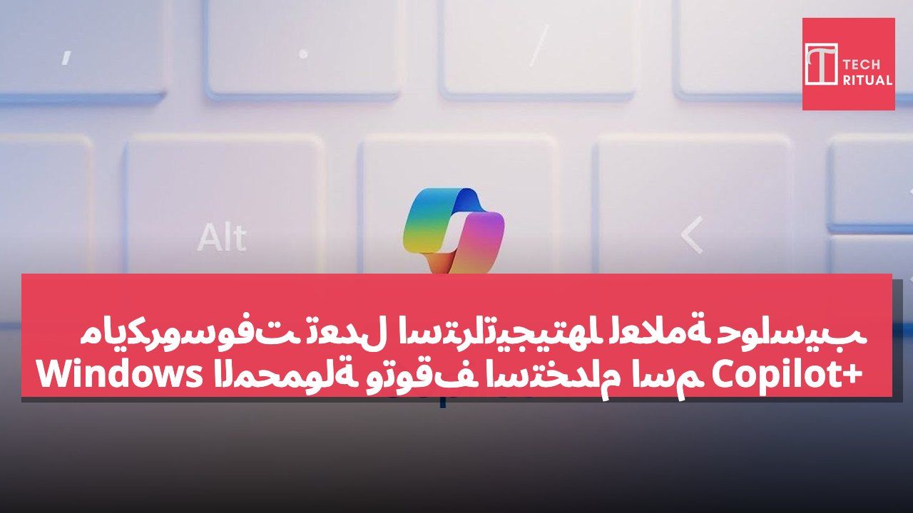 مايكروسوفت تعدل استراتيجيتها لعلامة حواسيب Windows المحمولة وتوقف استخدام اسم Copilot+