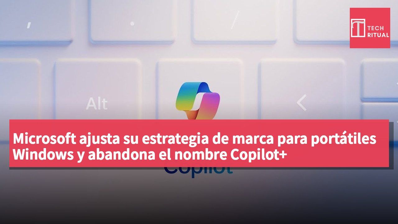 Microsoft ajusta su estrategia de marca para portátiles Windows y abandona el nombre Copilot+