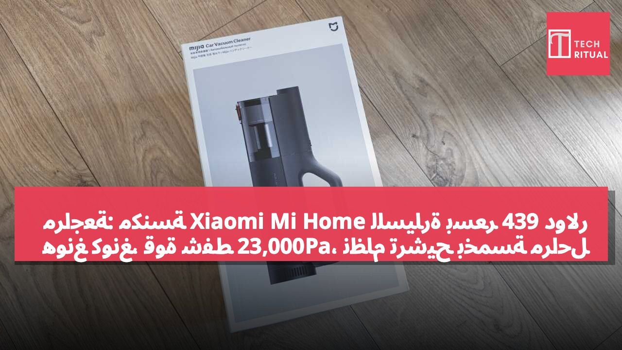 مراجعة: مكنسة Xiaomi Mi Home للسيارة بسعر 439 دولار هونغ كونغ، قوة شفط 23,000Pa، نظام ترشيح بخمسة مراحل وإمكانية النفخ.