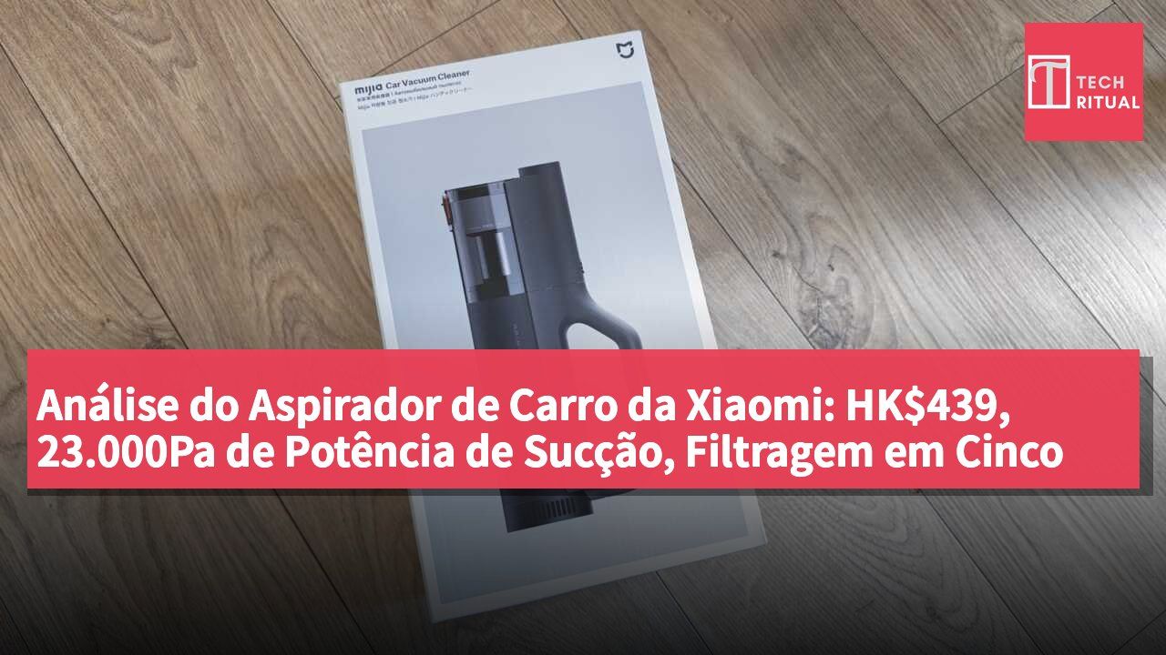 Análise do Aspirador de Carro da Xiaomi: HK$439, 23.000Pa de Potência de Sucção, Filtragem em Cinco Etapas e Função de Sopro