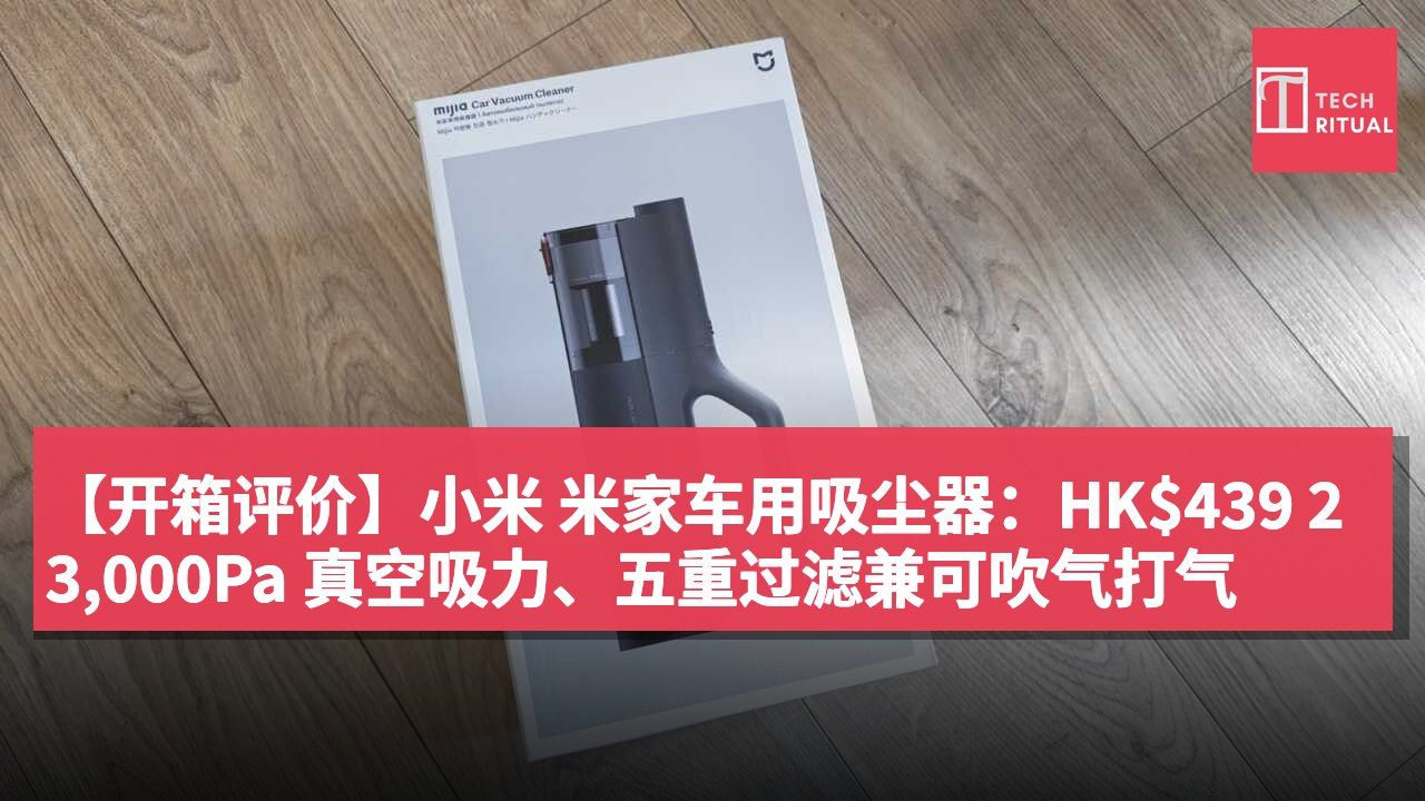 【开箱评价】小米 米家车用吸尘器:HK$439 23,000Pa 真空吸力、五重过滤兼可吹气打气