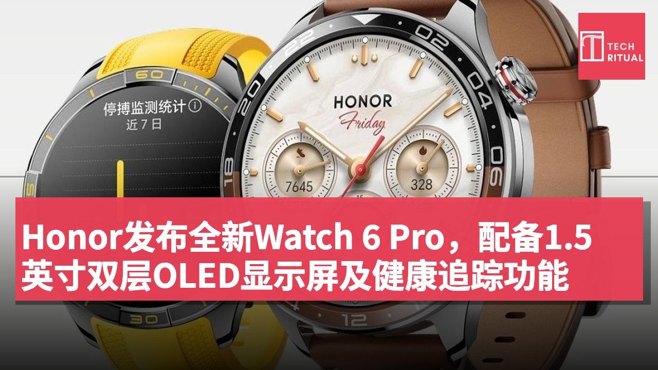 Honor发布全新Watch 6 Pro,配备1.5英寸双层OLED显示屏及健康追踪功能