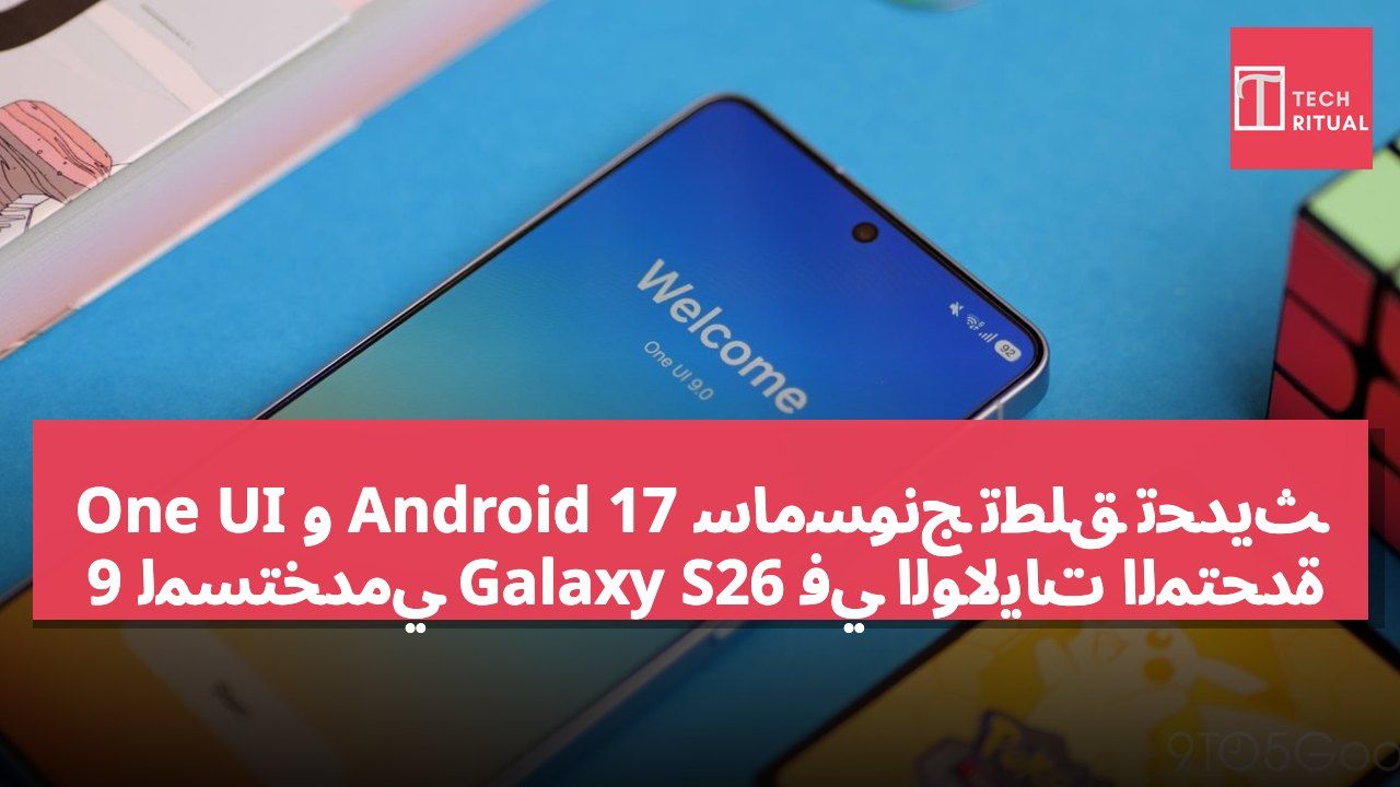 سامسونج تطلق تحديث Android 17 و One UI 9 لمستخدمي Galaxy S26 في الولايات المتحدة