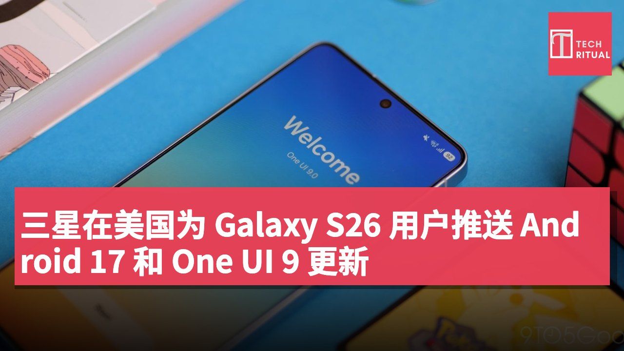 三星在美国为 Galaxy S26 用户推送 Android 17 和 One UI 9 更新