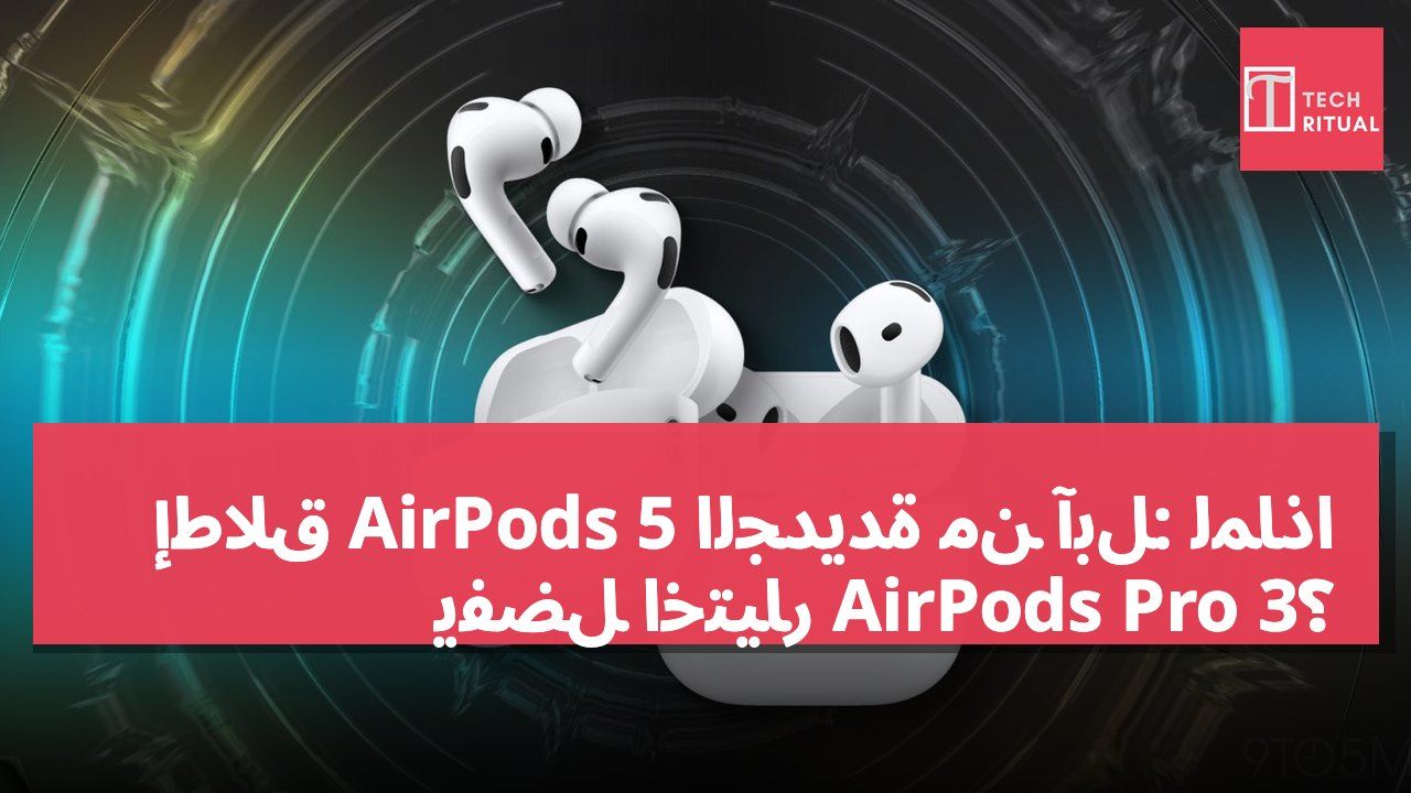 إطلاق AirPods 5 الجديدة من آبل: لماذا يُفضل اختيار AirPods Pro 3؟