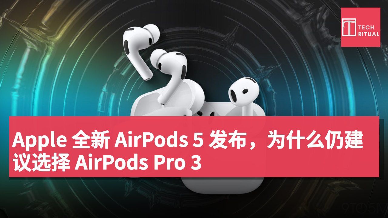 Apple 全新 AirPods 5 发布,为什么仍建议选择 AirPods Pro 3