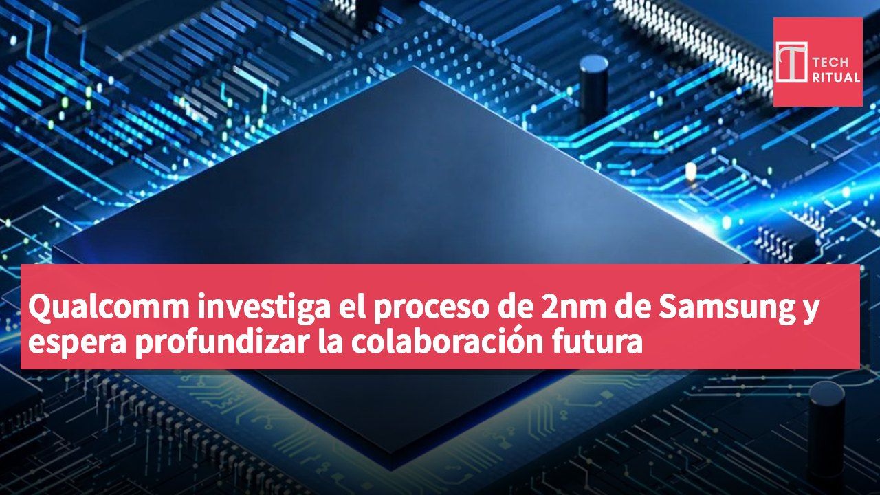 Qualcomm investiga el proceso de 2nm de Samsung y espera profundizar la colaboración futura