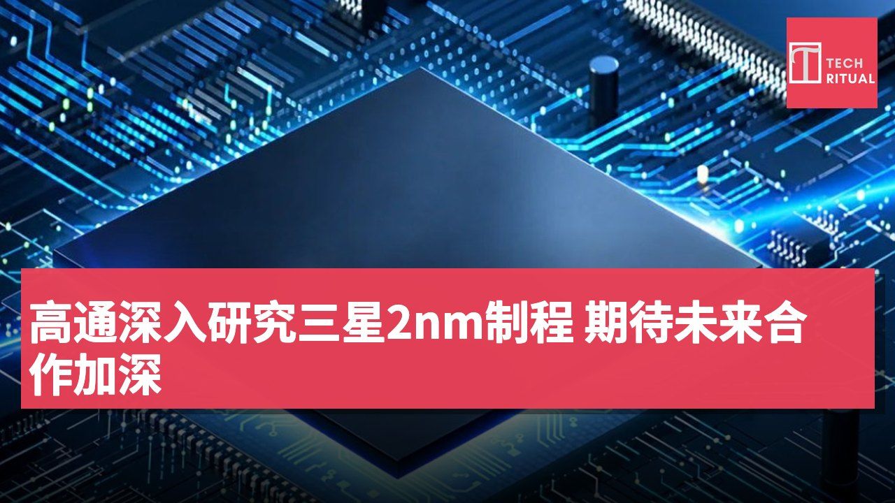 高通深入研究三星2nm制程 期待未来合作加深