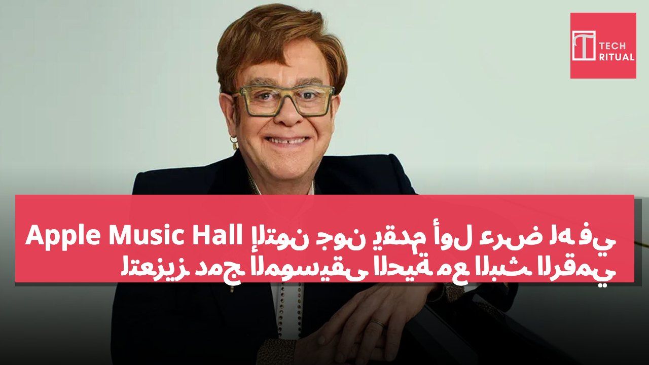 إلتون جون يقدم أول عرض له في Apple Music Hall لتعزيز دمج الموسيقى الحية مع البث الرقمي