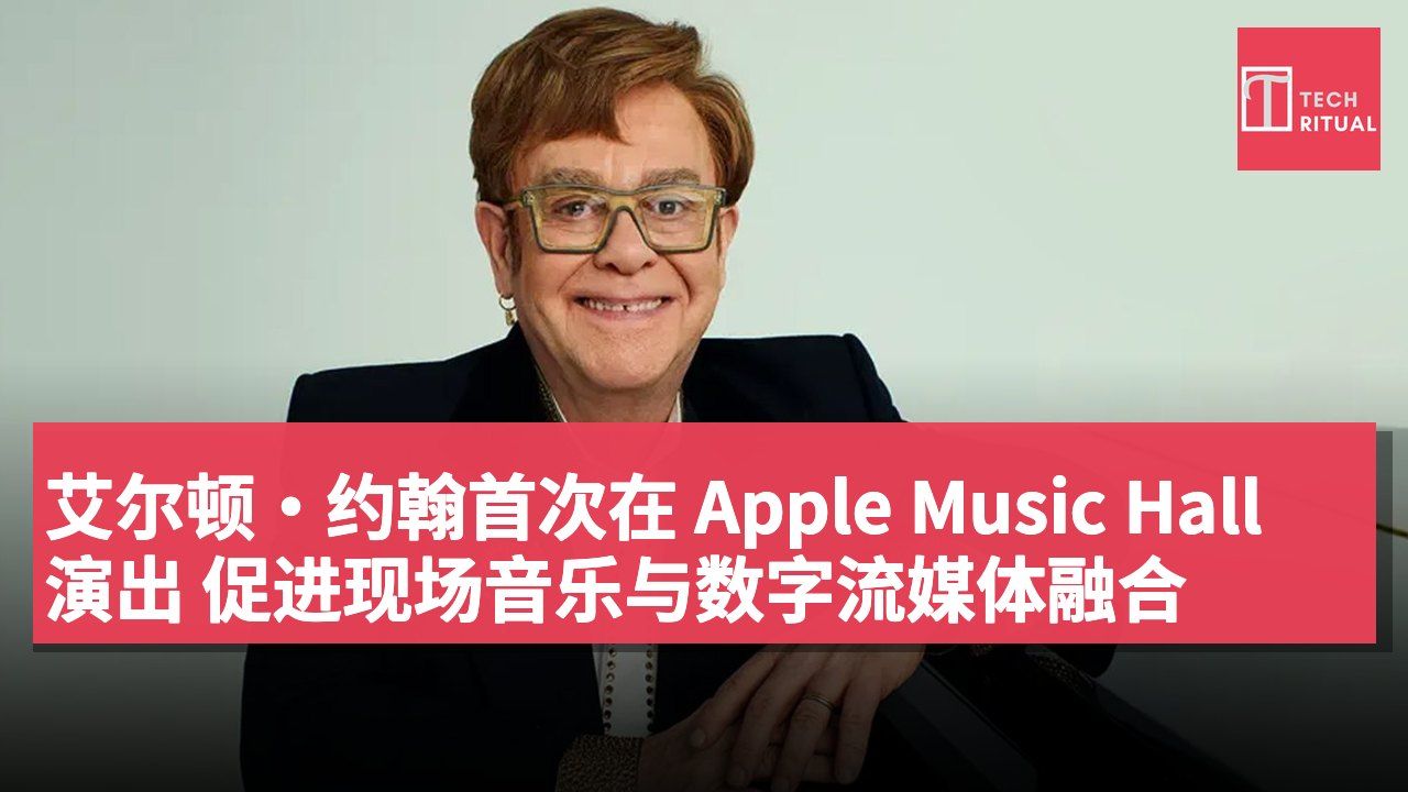 艾尔顿·约翰首次在 Apple Music Hall 演出 促进现场音乐与数字流媒体融合