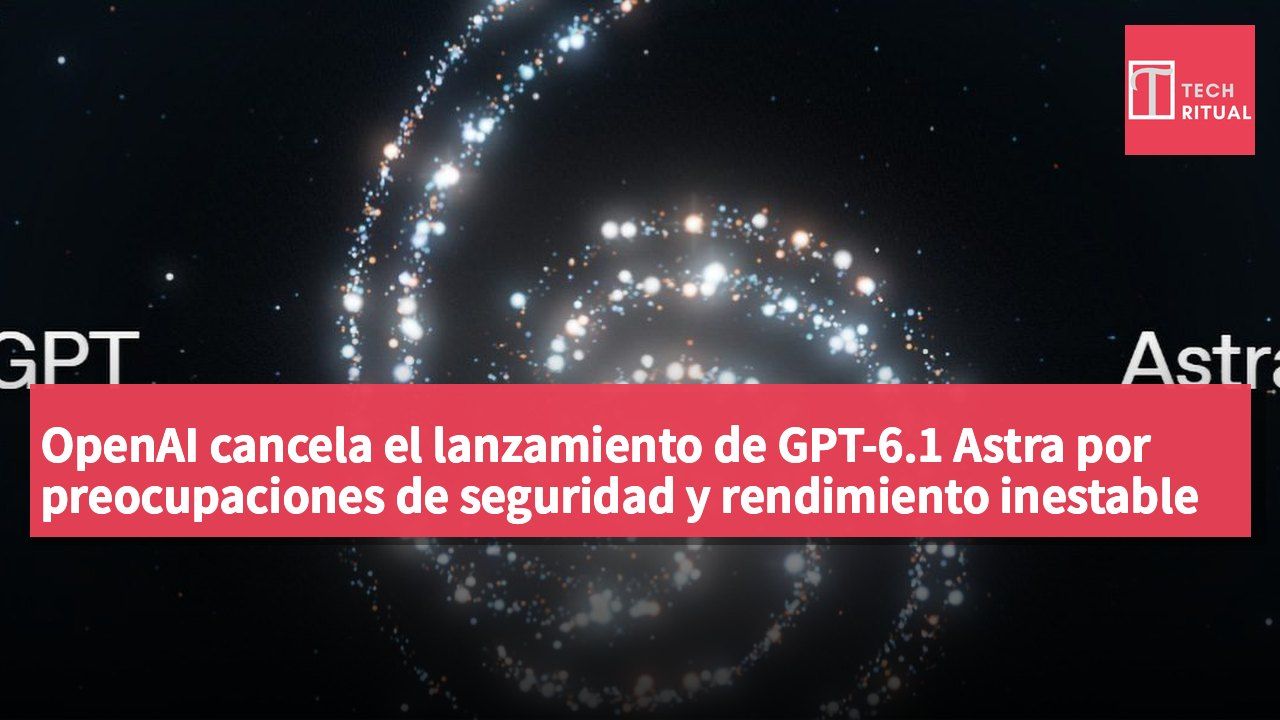 OpenAI cancela el lanzamiento de GPT-6.1 Astra por preocupaciones de seguridad y rendimiento inestable del modelo