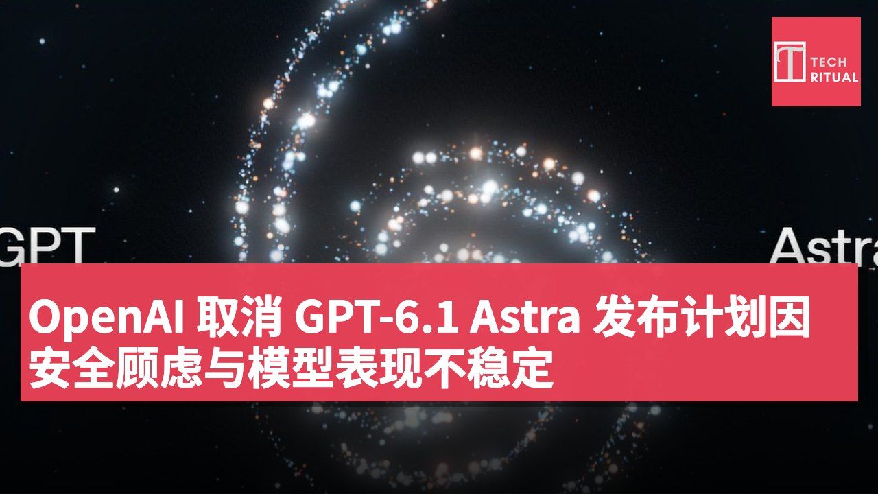 OpenAI 取消 GPT-6.1 Astra 发布计划因安全顾虑与模型表现不稳定