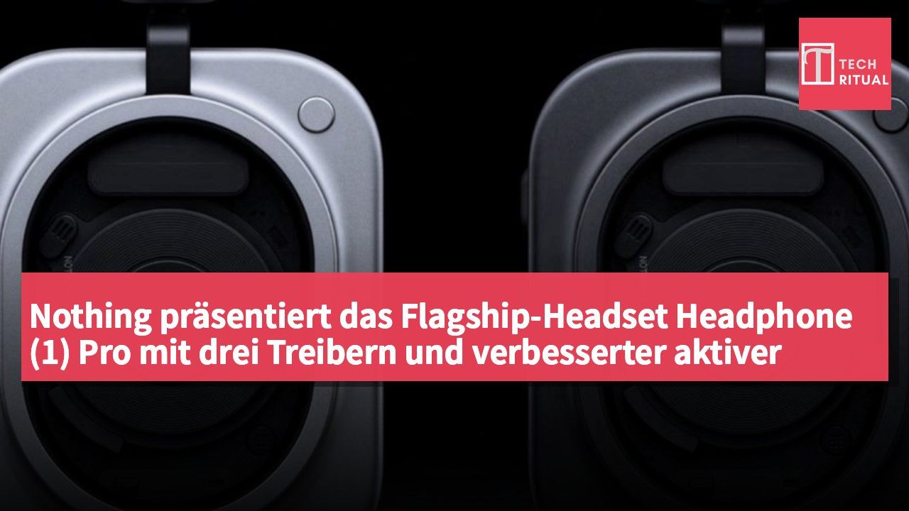Nothing präsentiert das Flagship-Headset Headphone (1) Pro mit drei Treibern und verbesserter aktiver Geräuschunterdrückung.