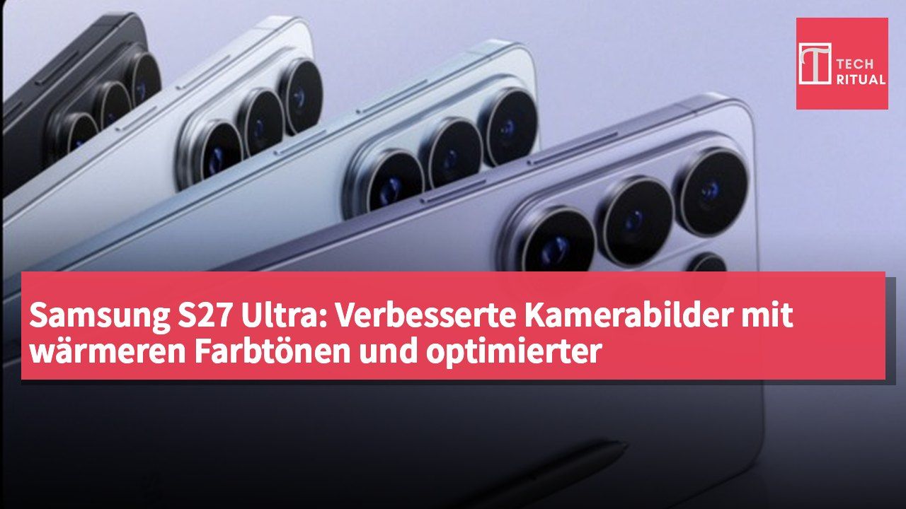 Samsung S27 Ultra: Verbesserte Kamerabilder mit wärmeren Farbtönen und optimierter Highlight-Dämpfung