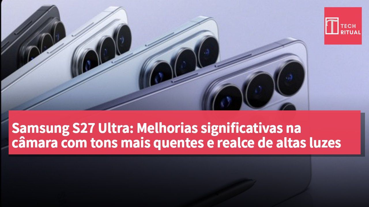 Samsung S27 Ultra: Melhorias significativas na câmara com tons mais quentes e realce de altas luzes