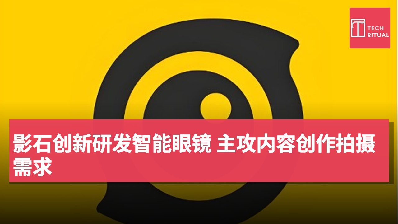 影石创新研发智能眼镜 主攻内容创作拍摄需求