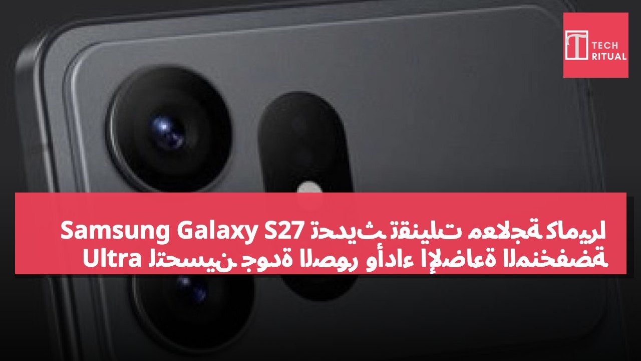 تحديث تقنيات معالجة كاميرا Samsung Galaxy S27 Ultra لتحسين جودة الصور وأداء الإضاءة المنخفضة