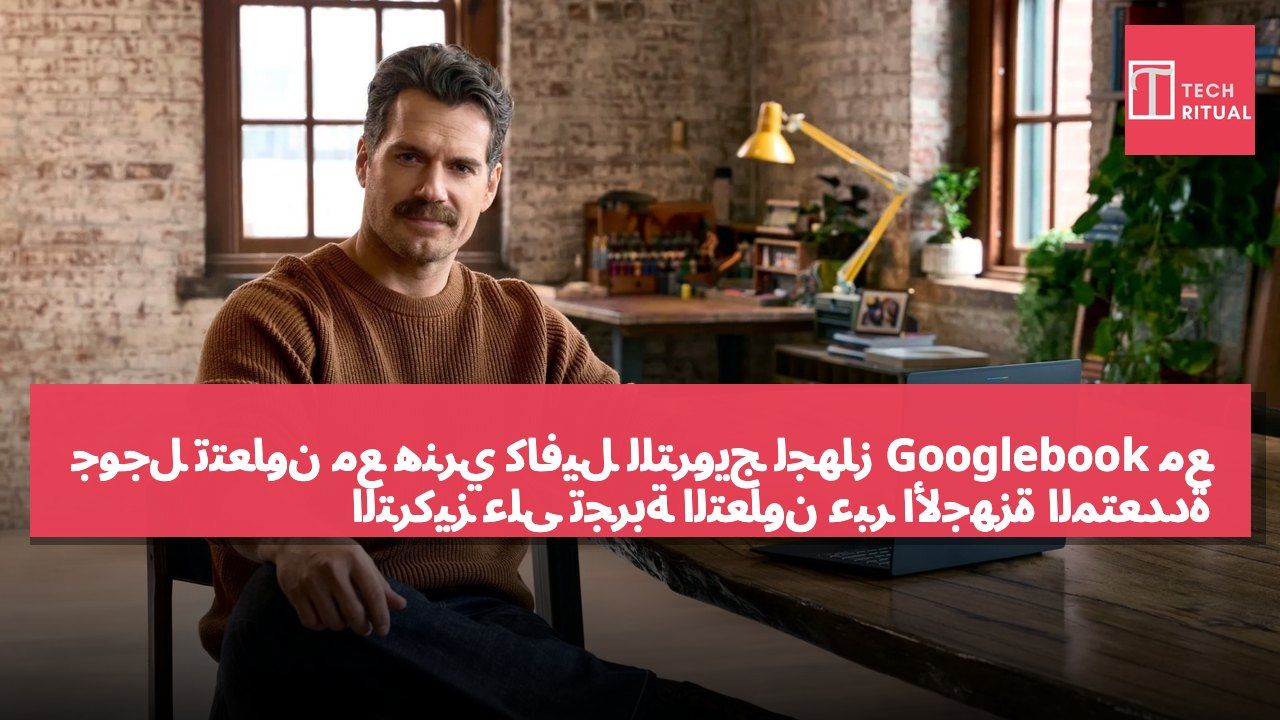 جوجل تتعاون مع هنري كافيل للترويج لجهاز Googlebook مع التركيز على تجربة التعاون عبر الأجهزة المتعددة