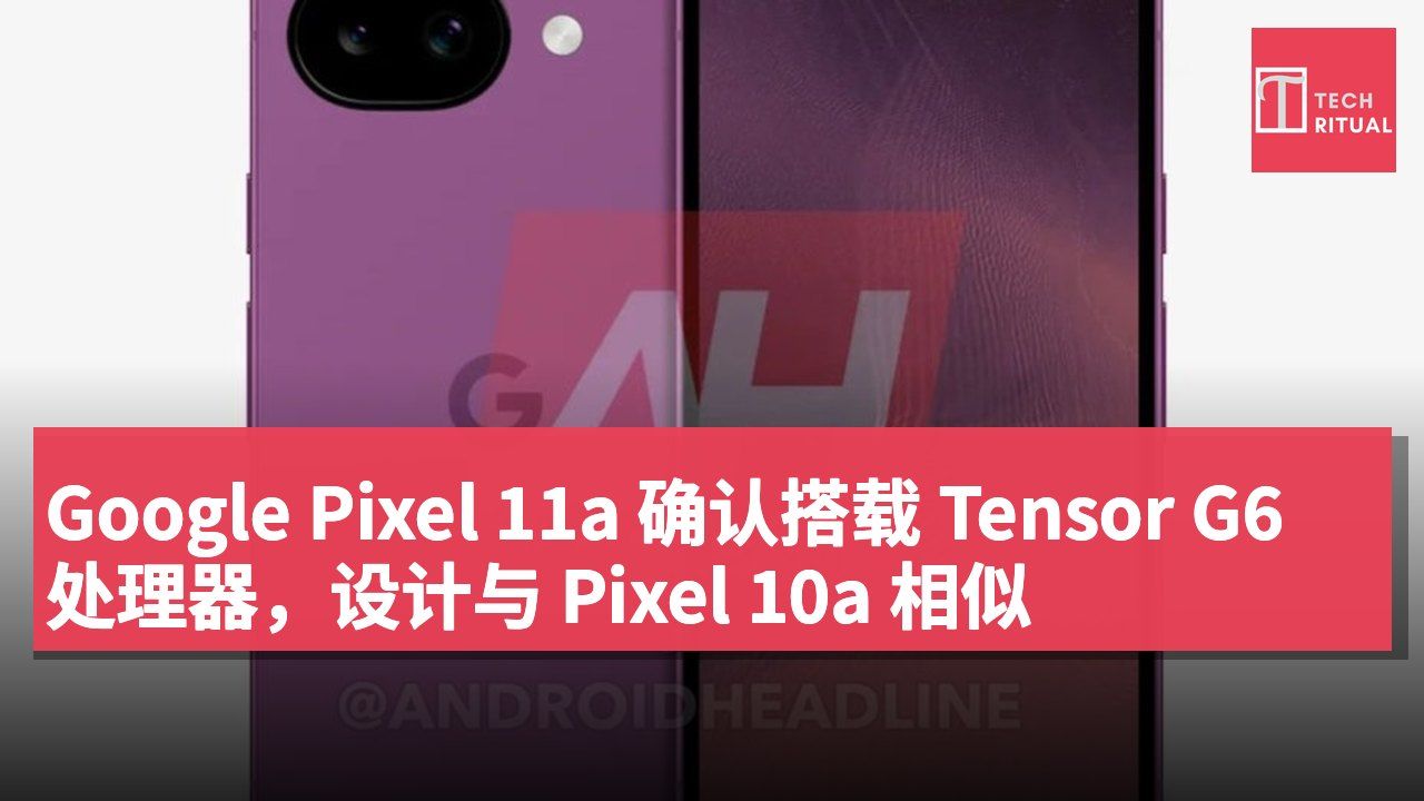 Google Pixel 11a 确认搭载 Tensor G6 处理器,设计与 Pixel 10a 相似