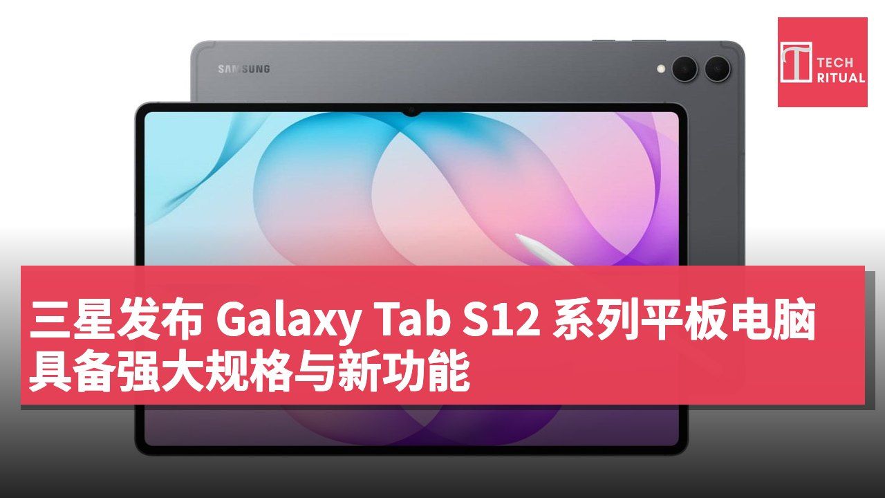 三星发布 Galaxy Tab S12 系列平板电脑 具备强大规格与新功能