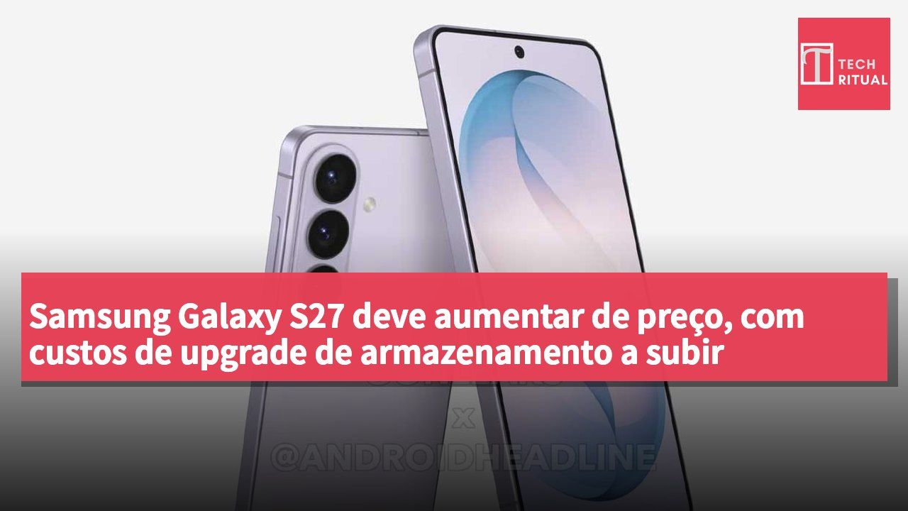 Samsung Galaxy S27 deve aumentar de preço, com custos de upgrade de armazenamento a subir significativamente