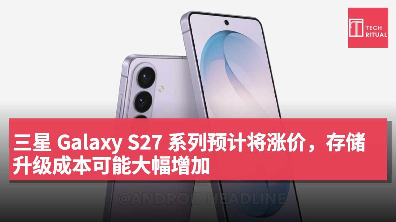 三星 Galaxy S27 系列预计将涨价,存储升级成本可能大幅增加