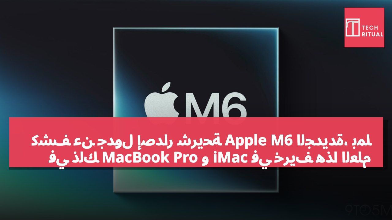 كشف عن جدول إصدار شريحة Apple M6 الجديدة، بما في ذلك MacBook Pro و iMac في خريف هذا العام