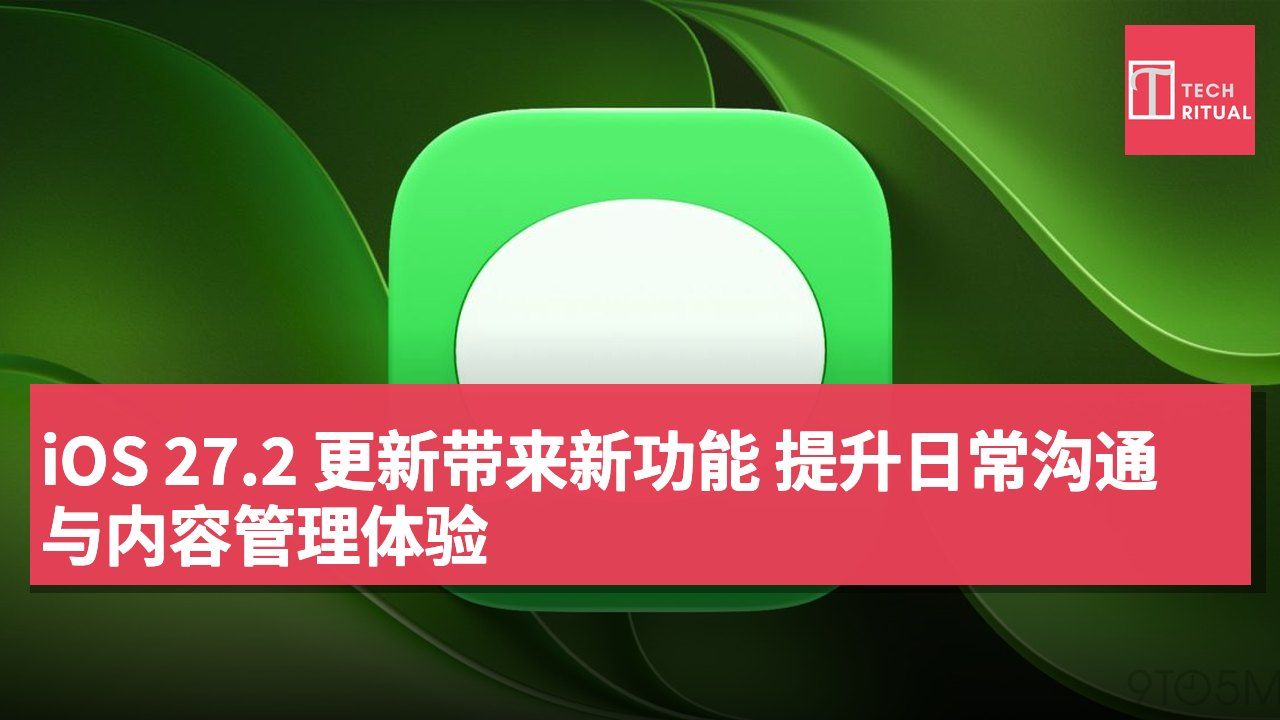 iOS 27.2 更新带来新功能 提升日常沟通与内容管理体验