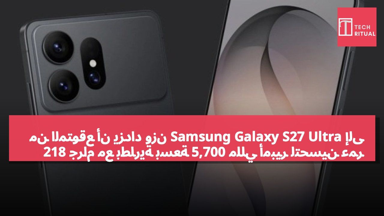 من المتوقع أن يزداد وزن Samsung Galaxy S27 Ultra إلى 218 جرام مع بطارية بسعة 5,700 مللي أمبير لتحسين عمر البطارية.