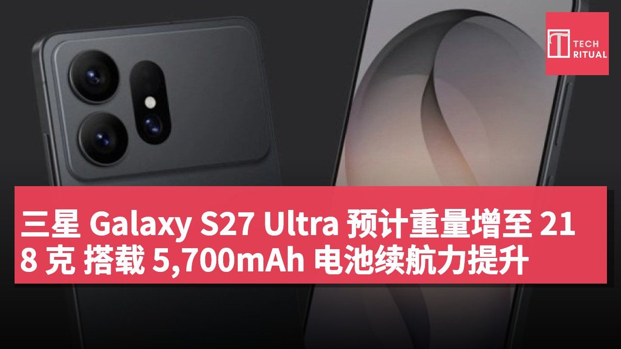 三星 Galaxy S27 Ultra 预计重量增至 218 克 搭载 5,700mAh 电池续航力提升