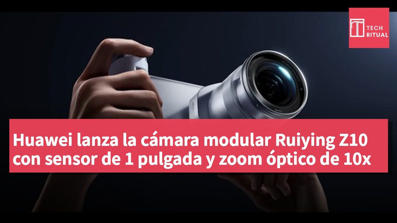 Huawei lanza la cámara modular Ruiying Z10 con sensor de 1 pulgada y zoom óptico de 10x