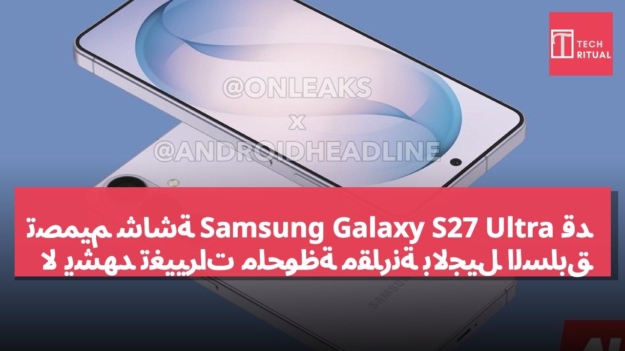 تصميم شاشة Samsung Galaxy S27 Ultra قد لا يشهد تغييرات ملحوظة مقارنةً بالجيل السابق