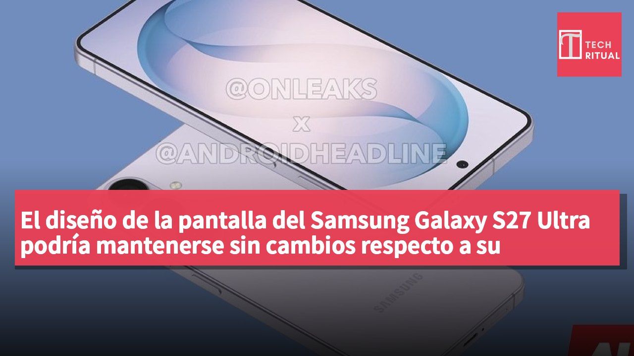 El diseño de la pantalla del Samsung Galaxy S27 Ultra podría mantenerse sin cambios respecto a su predecesor.