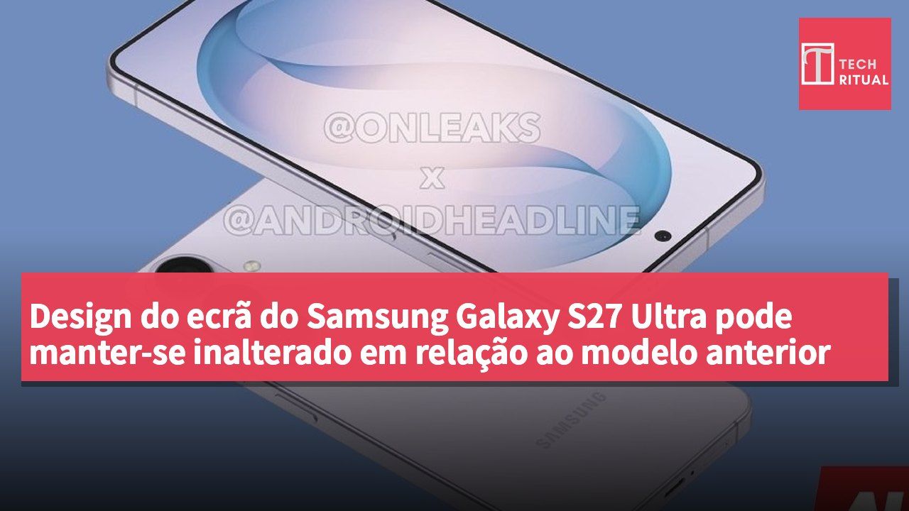 Design do ecrã do Samsung Galaxy S27 Ultra pode manter-se inalterado em relação ao modelo anterior