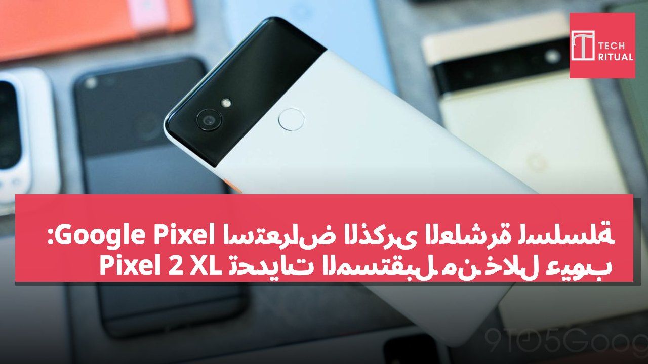 استعراض الذكرى العاشرة لسلسلة Google Pixel: تحديات المستقبل من خلال عيوب Pixel 2 XL