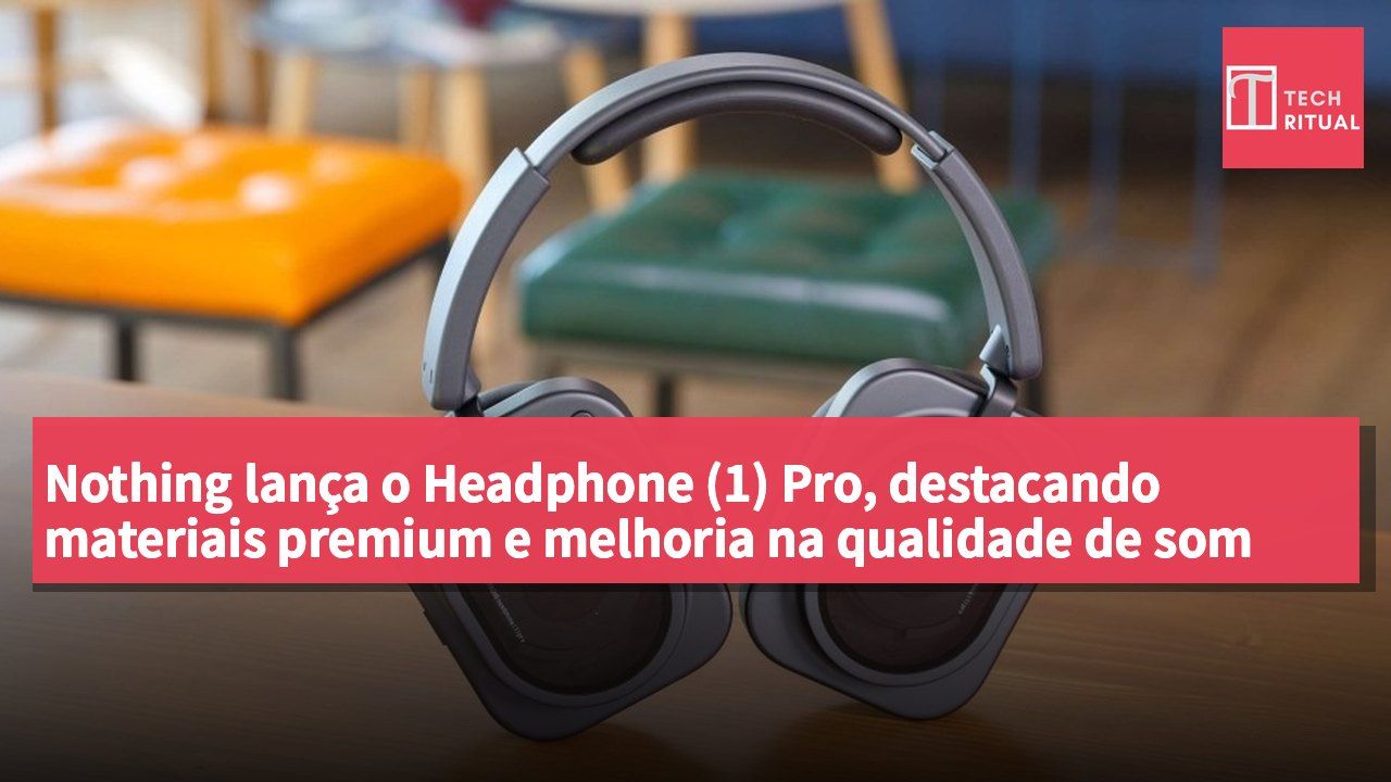Nothing lança o Headphone (1) Pro, destacando materiais premium e melhoria na qualidade de som