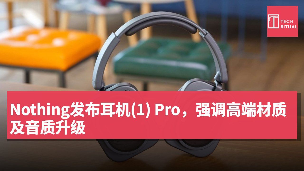 Nothing发布耳机(1) Pro,强调高端材质及音质升级