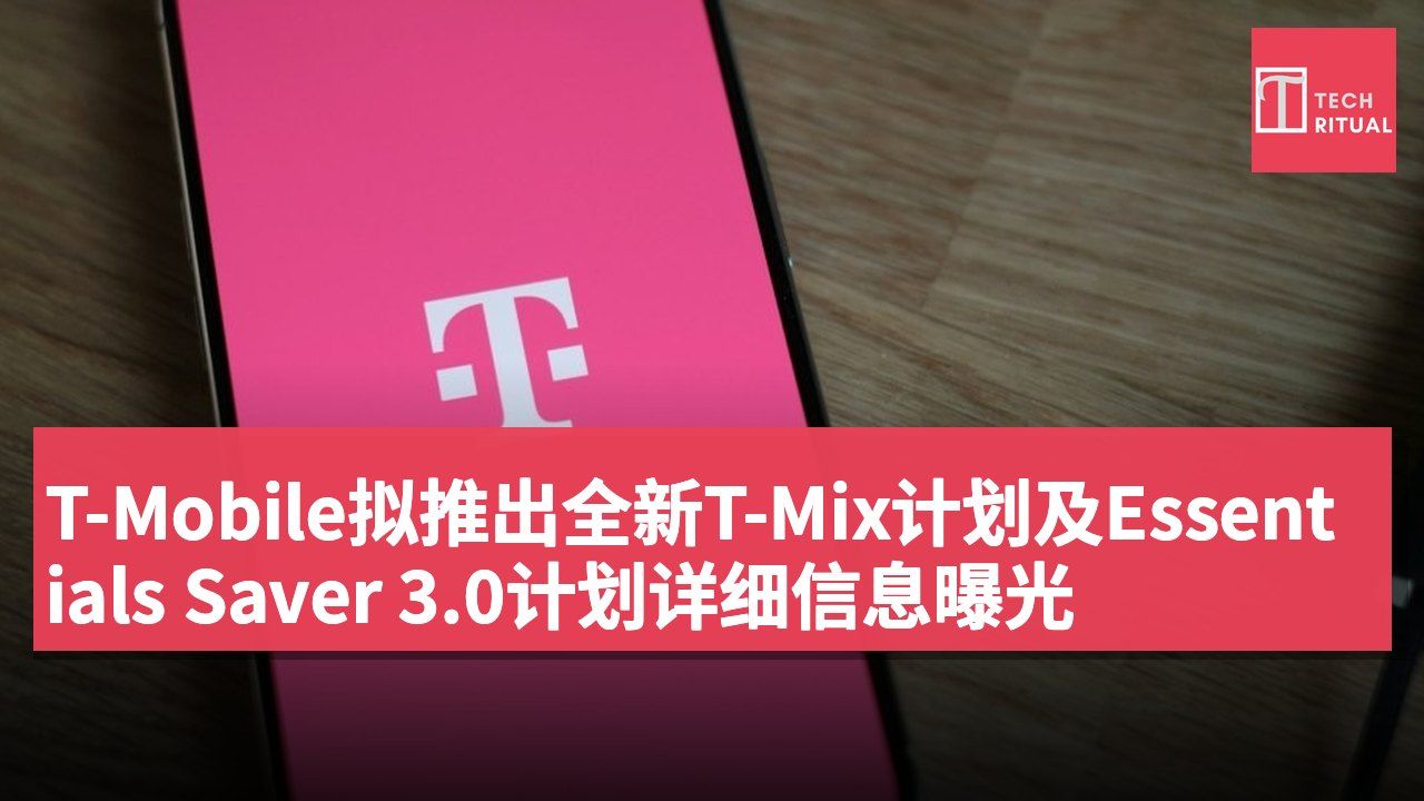T-Mobile拟推出全新T-Mix计划及Essentials Saver 3.0计划详细信息曝光