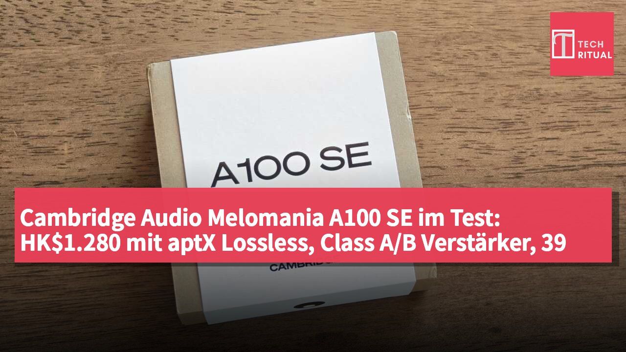 Cambridge Audio Melomania A100 SE im Test: HK$1.280 mit aptX Lossless, Class A/B Verstärker, 39 Stunden Akkulaufzeit, Dolby Audio und adaptivem ANC