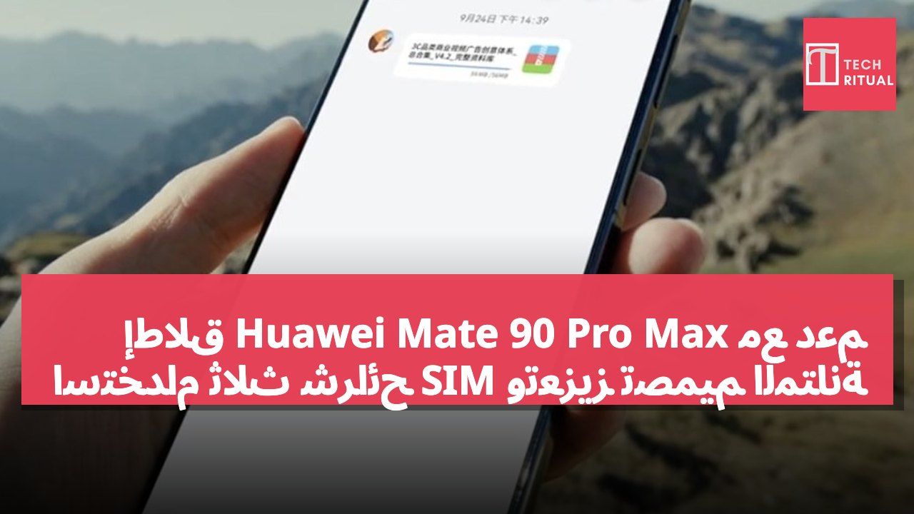 إطلاق Huawei Mate 90 Pro Max مع دعم استخدام ثلاث شرائح SIM وتعزيز تصميم المتانة