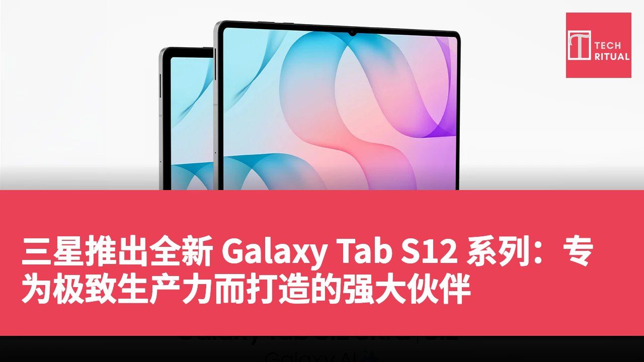 三星推出全新 Galaxy Tab S12 系列:专为极致生产力而打造的强大伙伴