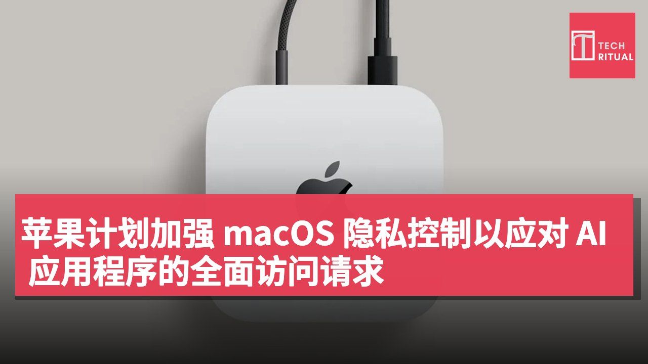 苹果计划加强 macOS 隐私控制以应对 AI 应用程序的全面访问请求
