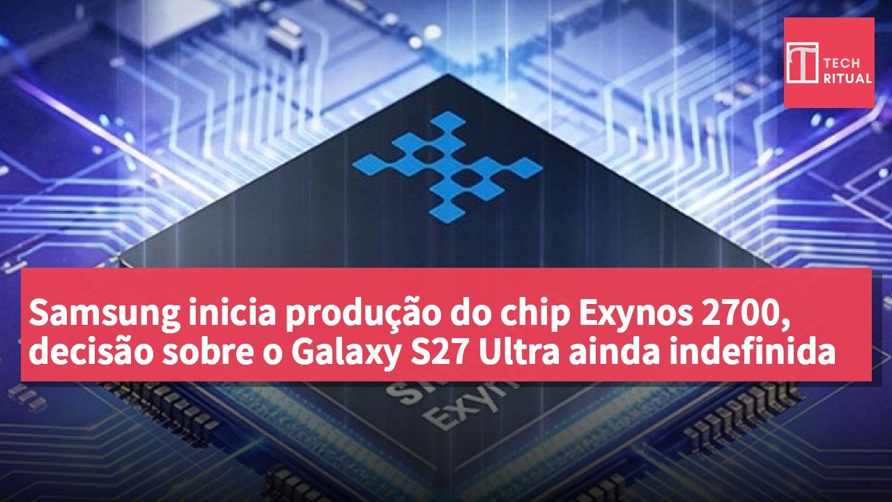Samsung inicia produção do chip Exynos 2700, decisão sobre o Galaxy S27 Ultra ainda indefinida